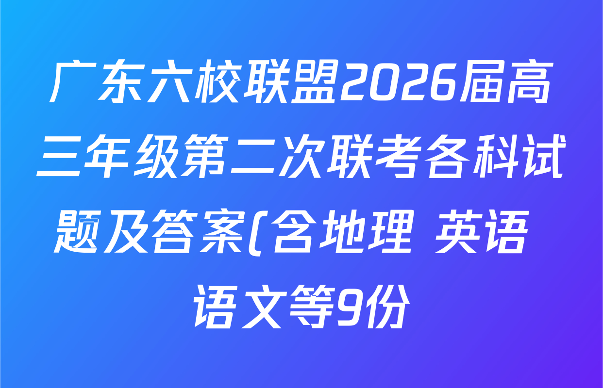 广东六校联盟2026届高三年级第二次联考各科试题及答案(含地理 英语 语文等9份) 广东六校联盟2026届高三年级第二次联考各科试题及答案(含地理 英语 语文等9份)